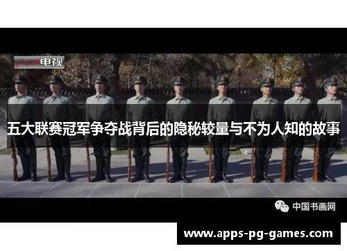 五大联赛冠军争夺战背后的隐秘较量与不为人知的故事