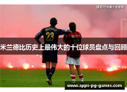米兰德比历史上最伟大的十位球员盘点与回顾