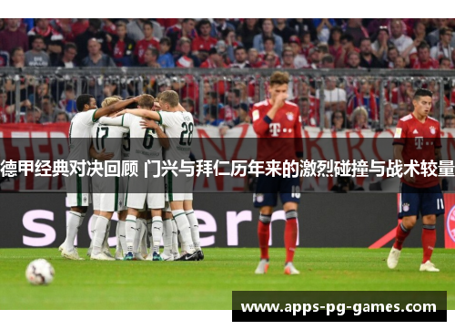德甲经典对决回顾 门兴与拜仁历年来的激烈碰撞与战术较量