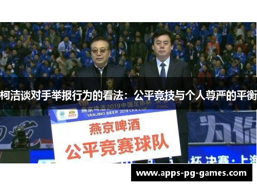柯洁谈对手举报行为的看法：公平竞技与个人尊严的平衡