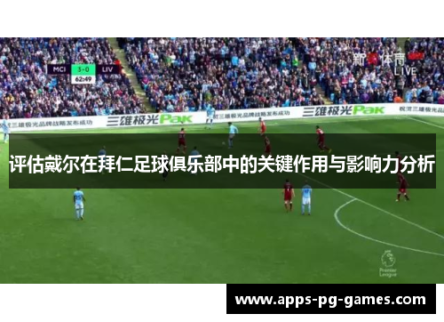 评估戴尔在拜仁足球俱乐部中的关键作用与影响力分析