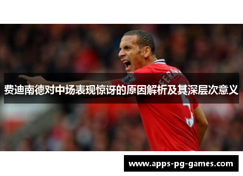 费迪南德对中场表现惊讶的原因解析及其深层次意义