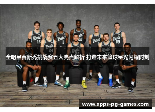 全明星赛新秀挑战赛五大亮点解析 打造未来篮球星光闪耀时刻