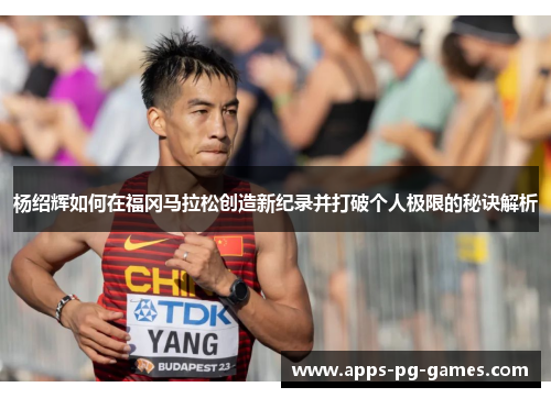 杨绍辉如何在福冈马拉松创造新纪录并打破个人极限的秘诀解析