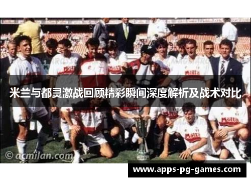 米兰与都灵激战回顾精彩瞬间深度解析及战术对比