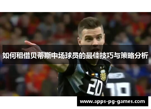 如何租借贝蒂斯中场球员的最佳技巧与策略分析