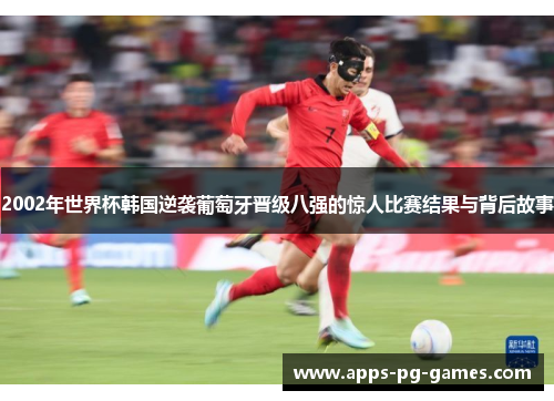 2002年世界杯韩国逆袭葡萄牙晋级八强的惊人比赛结果与背后故事