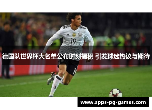 德国队世界杯大名单公布时刻揭秘 引发球迷热议与期待