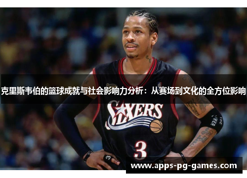 克里斯韦伯的篮球成就与社会影响力分析：从赛场到文化的全方位影响