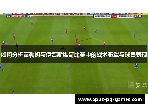 如何分析富勒姆与伊普斯维奇比赛中的战术布置与球员表现