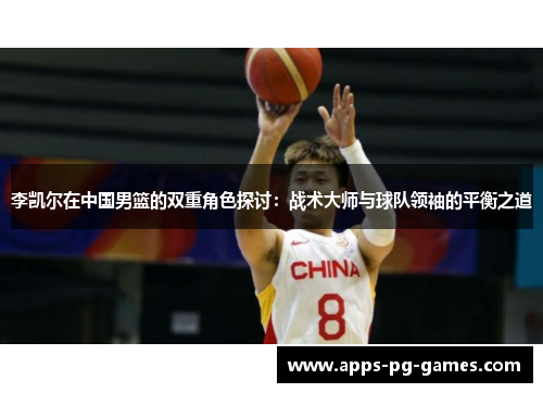 李凯尔在中国男篮的双重角色探讨：战术大师与球队领袖的平衡之道