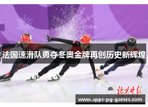 法国速滑队勇夺冬奥金牌再创历史新辉煌