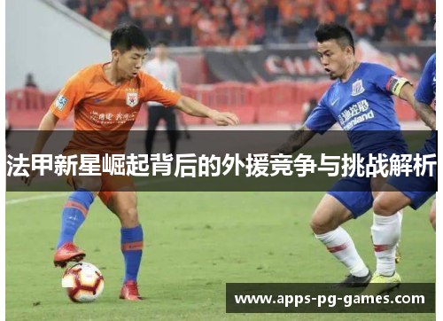 法甲新星崛起背后的外援竞争与挑战解析