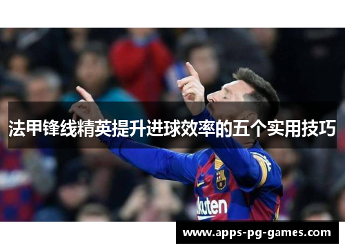 法甲锋线精英提升进球效率的五个实用技巧