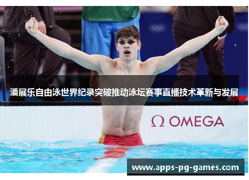 潘展乐自由泳世界纪录突破推动泳坛赛事直播技术革新与发展 潘展乐自由泳世界纪录突破推动泳坛赛事直播技术革新与发展
