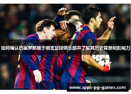 如何确认巴塞罗那属于哪支足球俱乐部并了解其历史背景和影响力