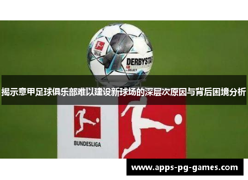 揭示意甲足球俱乐部难以建设新球场的深层次原因与背后困境分析