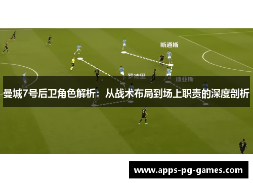 曼城7号后卫角色解析：从战术布局到场上职责的深度剖析