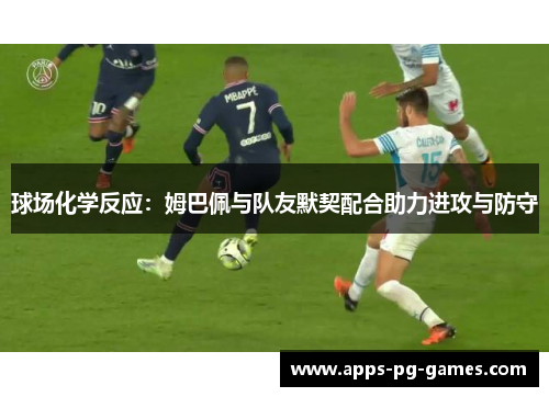 球场化学反应：姆巴佩与队友默契配合助力进攻与防守