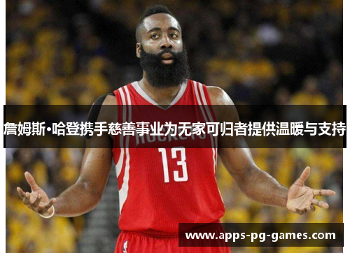 詹姆斯·哈登携手慈善事业为无家可归者提供温暖与支持