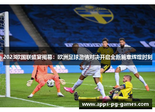 2023欧国联盛宴揭幕：欧洲足球激情对决开启全新篇章辉煌时刻