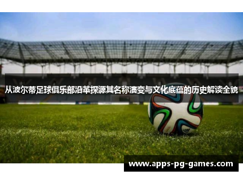 从波尔蒂足球俱乐部沿革探源其名称演变与文化底蕴的历史解读全貌