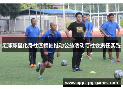 足球球星化身社区领袖推动公益活动与社会责任实践 足球球星化身社区领袖推动公益活动与社会责任实践