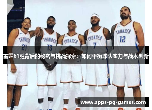 雷霆61胜背后的秘密与挑战探索：如何平衡球队实力与战术创新