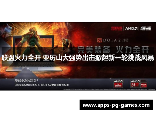 联盟火力全开 亚历山大强势出击掀起新一轮挑战风暴