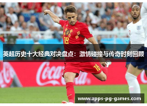 英超历史十大经典对决盘点：激情碰撞与传奇时刻回顾