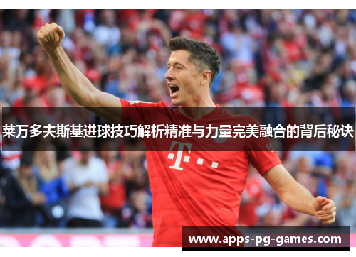 莱万多夫斯基进球技巧解析精准与力量完美融合的背后秘诀