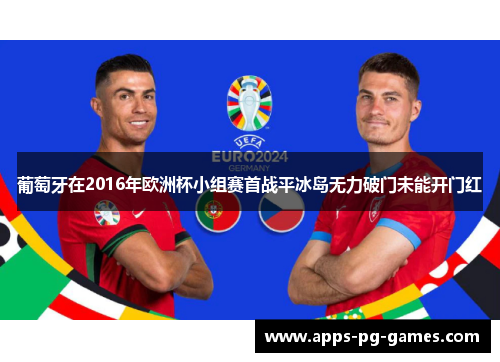 葡萄牙在2016年欧洲杯小组赛首战平冰岛无力破门未能开门红