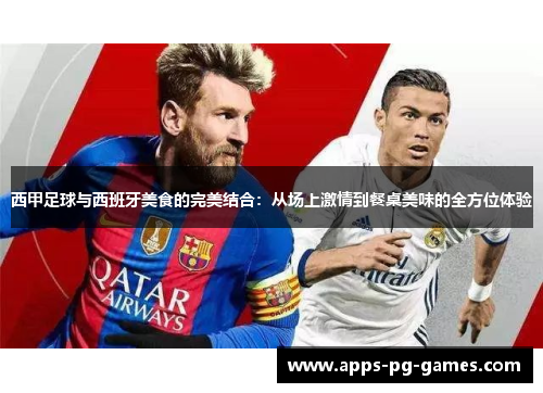西甲足球与西班牙美食的完美结合：从场上激情到餐桌美味的全方位体验
