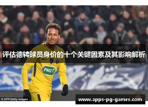 评估德转球员身价的十个关键因素及其影响解析