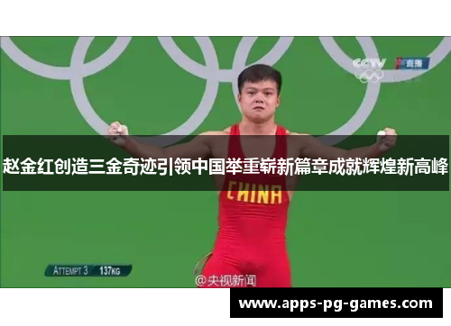 赵金红创造三金奇迹引领中国举重崭新篇章成就辉煌新高峰 赵金红创造三金奇迹引领中国举重崭新篇章成就辉煌新高峰