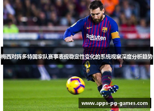 梅西对阵多特国家队赛事表现稳定性变化的系统观察深度分析趋势