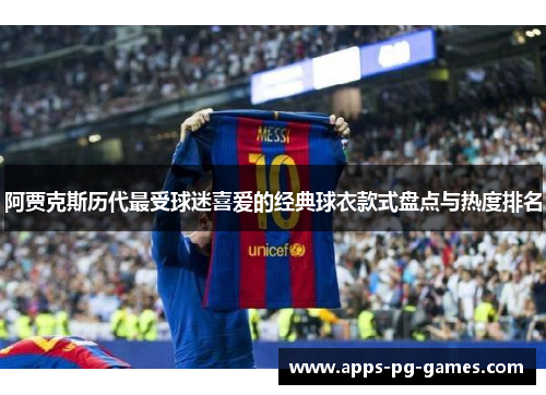 阿贾克斯历代最受球迷喜爱的经典球衣款式盘点与热度排名 阿贾克斯历代最受球迷喜爱的经典球衣款式盘点与热度排名