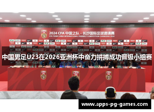 中国男足U23在2026亚洲杯中奋力拼搏成功晋级小组赛