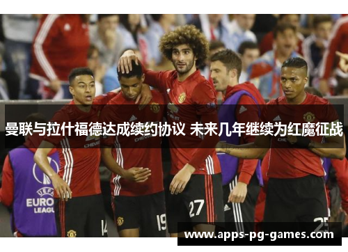 曼联与拉什福德达成续约协议 未来几年继续为红魔征战