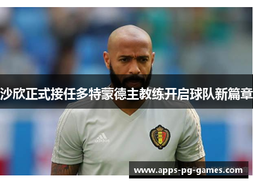 沙欣正式接任多特蒙德主教练开启球队新篇章