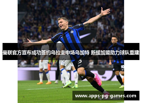 曼联官方宣布成功签约乌拉圭中场乌加特 新援加盟助力球队重建