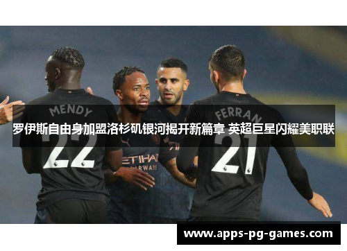 罗伊斯自由身加盟洛杉矶银河揭开新篇章 英超巨星闪耀美职联