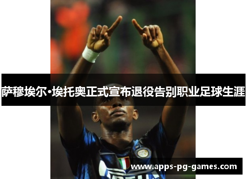 萨穆埃尔·埃托奥正式宣布退役告别职业足球生涯