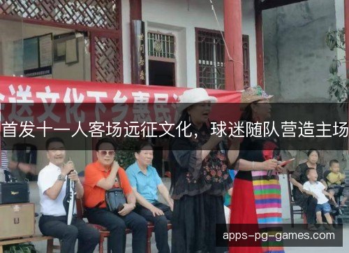 首发十一人客场远征文化,球迷随队营造主场 首发十一人客场远征文化,球迷随队营造主场